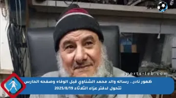 ظهور نادر.. رسالة والد محمد الشناوي قبل الوفاة وصفحة الحارس تتحول لدفتر عزاء الثلاثاء 2025/8/19